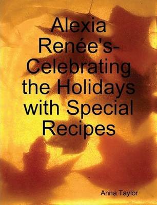 Book cover for Alexia Renee's- Celebrating The Holidays with Special Recipes