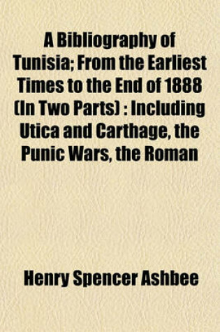 Cover of A Bibliography of Tunisia; From the Earliest Times to the End of 1888 (in Two Parts)