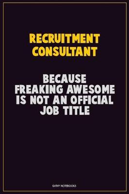 Book cover for Recruitment Consultant, Because Freaking Awesome Is Not An Official Job Title