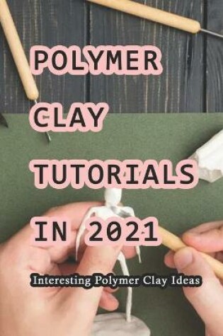 Cover of Polymer Clay Tutorials In 2021