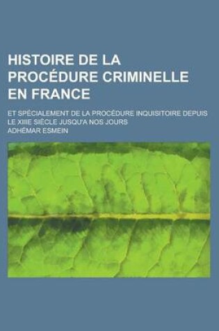 Cover of Histoire de La Procedure Criminelle En France; Et Specialement de La Procedure Inquisitoire Depuis Le Xiiie Siecle Jusqu'a Nos Jours