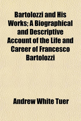 Book cover for Bartolozzi and His Works; A Biographical and Descriptive Account of the Life and Career of Francesco Bartolozzi