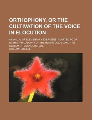 Book cover for Orthophony, or the Cultivation of the Voice in Elocution; A Manual of Elementary Exercises, Adapted to Dr. Rush's Philosophy of the Human Voice, and the System of Vocal Culture