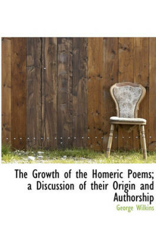 Cover of The Growth of the Homeric Poems; A Discussion of Their Origin and Authorship