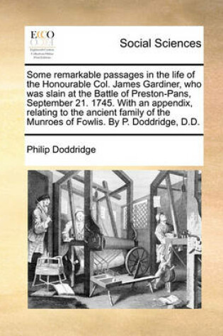 Cover of Some Remarkable Passages in the Life of the Honourable Col. James Gardiner, Who Was Slain at the Battle of Preston-Pans, September 21. 1745. with an Appendix, Relating to the Ancient Family of the Munroes of Fowlis. by P. Doddridge, D.D.