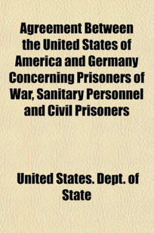 Cover of Agreement Between the United States of America and Germany Concerning Prisoners of War, Sanitary Personnel and Civil Prisoners; Signed at Berne, November 11, 1918