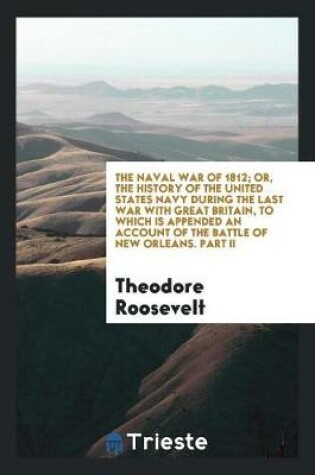 Cover of The Naval War of 1812; Or, the History of the United States Navy During the Last War with Great Britain, to Which Is Appended an Account of the Battle of New Orleans