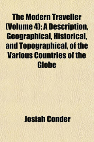 Cover of The Modern Traveller (Volume 4); A Description, Geographical, Historical, and Topographical, of the Various Countries of the Globe