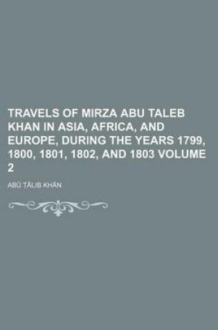 Cover of Travels of Mirza Abu Taleb Khan in Asia, Africa, and Europe, During the Years 1799, 1800, 1801, 1802, and 1803 Volume 2