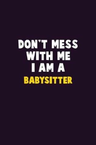 Cover of Don't Mess With Me, I Am A Babysitter