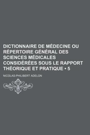 Cover of Dictionnaire de Medecine Ou Repertoire General Des Sciences Medicales Considerees Sous Le Rapport Theorique Et Pratique (5)