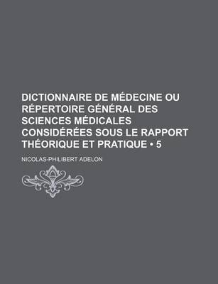 Book cover for Dictionnaire de Medecine Ou Repertoire General Des Sciences Medicales Considerees Sous Le Rapport Theorique Et Pratique (5)