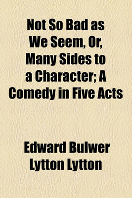 Book cover for Not So Bad as We Seem, Or, Many Sides to a Character; A Comedy in Five Acts