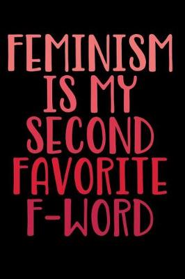 Book cover for Feminism Is My Second Favorite F-Word Notebook