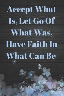 Book cover for Accept What Is, Let Go of What Was, Have Faith in What Can Be Journal