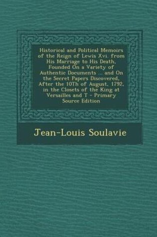 Cover of Historical and Political Memoirs of the Reign of Lewis XVI. from His Marriage to His Death, Founded on a Variety of Authentic Documents ... and on the