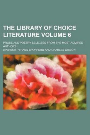 Cover of The Library of Choice Literature Volume 6; Prose and Poetry Selected from the Most Admired Authors