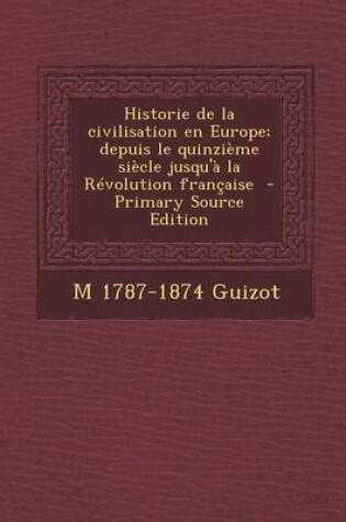 Cover of Historie de La Civilisation En Europe; Depuis Le Quinzieme Siecle Jusqu'a La Revolution Francaise