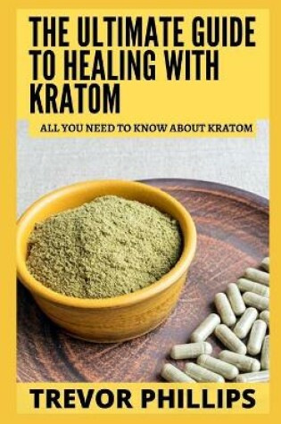 Cover of The Ultimate Guide To Healing With Kratom