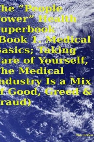 Cover of The "People Power" Health Superbook: Book 1. Medical Basics; Taking Care of Yourself, the Medical Industry Is a Mix of Good, Greed & Fraud