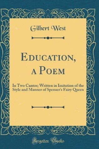 Cover of Education, a Poem: In Two Cantos; Written in Imitation of the Style and Manner of Spenser's Fairy Queen (Classic Reprint)