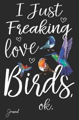 Book cover for I Just Freaking Love Birds Ok Journal