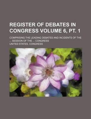 Book cover for Register of Debates in Congress Volume 6, PT. 1; Comprising the Leading Debates and Incidents of the Session of the Congress