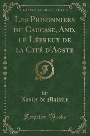 Cover of Les Prisonniers Du Caucase, And, Le Lépreux de la Cité d'Aoste (Classic Reprint)