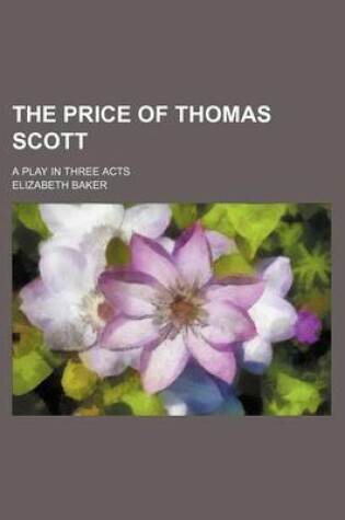 Cover of The Price of Thomas Scott; A Play in Three Acts