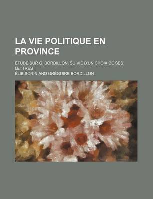 Book cover for La Vie Politique En Province; Etude Sur G. Bordillon, Suivie D'Un Choix de Ses Lettres