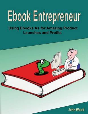 Book cover for Ebook Entrepreneur: Using Ebooks As for Amazing Product Launches and Profits