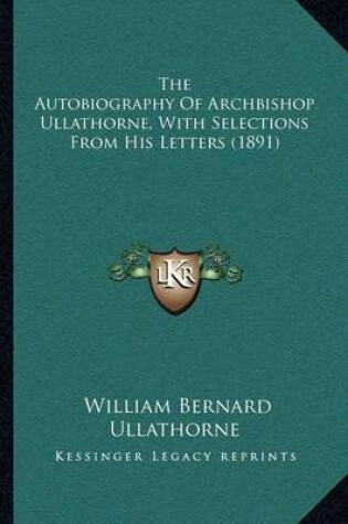 Cover of The Autobiography Of Archbishop Ullathorne, With Selections From His Letters (1891)