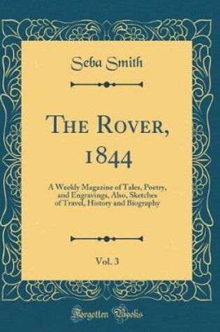 Cover of The Rover, 1844, Vol. 3: A Weekly Magazine of Tales, Poetry, and Engravings, Also, Sketches of Travel, History and Biography (Classic Reprint)