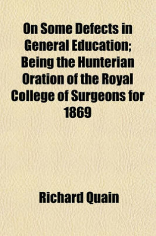 Cover of On Some Defects in General Education; Being the Hunterian Oration of the Royal College of Surgeons for 1869