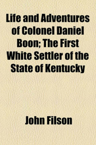 Cover of Life and Adventures of Colonel Daniel Boon; The First White Settler of the State of Kentucky