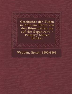 Book cover for Geschichte Der Juden in Koln Am Rhein Von Den Romerzeiten Bis Auf Die Gegenwart.