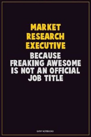 Cover of Market Research Executive, Because Freaking Awesome Is Not An Official Job Title