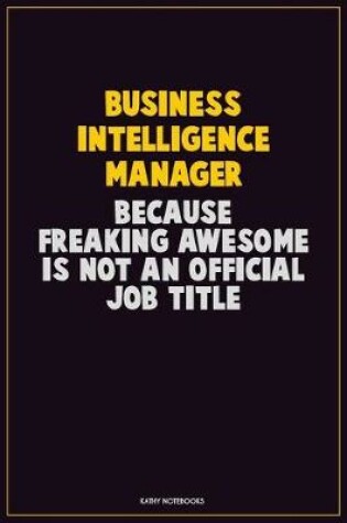 Cover of Business Intelligence Manager, Because Freaking Awesome Is Not An Official Job Title