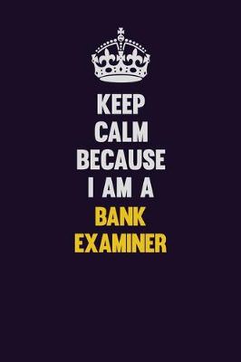 Book cover for Keep Calm Because I Am A Bank Examiner