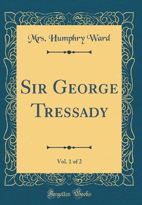 Book cover for Sir George Tressady, Vol. 1 of 2 (Classic Reprint)