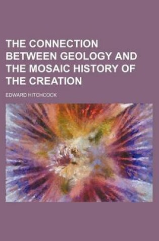 Cover of The Connection Between Geology and the Mosaic History of the Creation