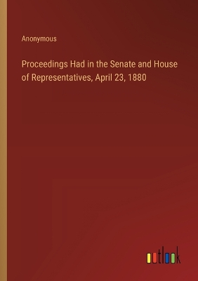 Book cover for Proceedings Had in the Senate and House of Representatives, April 23, 1880