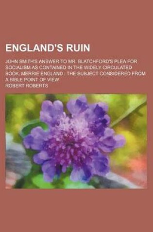 Cover of England's Ruin; John Smith's Answer to Mr. Blatchford's Plea for Socialism as Contained in the Widely Circulated Book, Merrie England the Subject Considered from a Bible Point of View