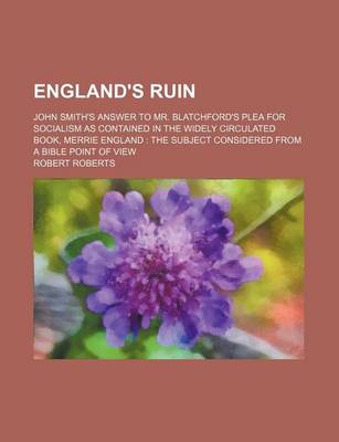 Book cover for England's Ruin; John Smith's Answer to Mr. Blatchford's Plea for Socialism as Contained in the Widely Circulated Book, Merrie England the Subject Considered from a Bible Point of View