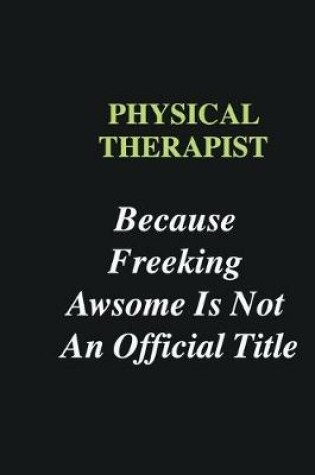 Cover of Physical Therapist Because Freeking Awsome is Not An Official Title