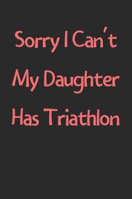 Book cover for Sorry I Can't My Daughter Has Triathlon