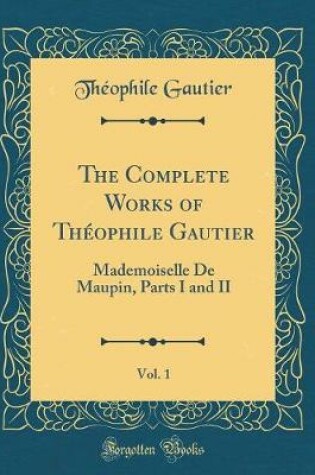 Cover of The Complete Works of Théophile Gautier, Vol. 1: Mademoiselle De Maupin, Parts I and II (Classic Reprint)