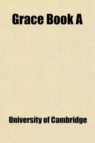 Cover of Grace Book A; Containing the Proctors' Accounts and Other Records of the University of Cambridge for the Years 1454-1488 Volume 1