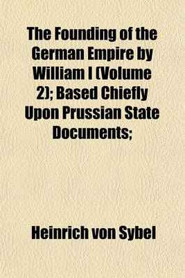 Book cover for The Founding of the German Empire by William I (Volume 2); Based Chiefly Upon Prussian State Documents;