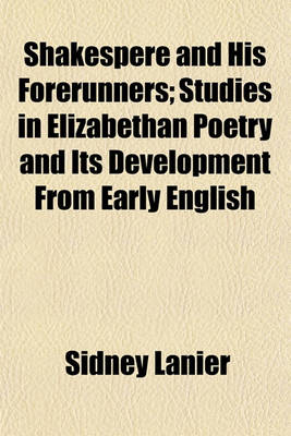 Book cover for Shakespere and His Forerunners; Studies in Elizabethan Poetry and Its Development from Early English